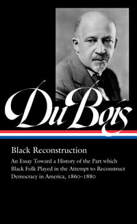 W.E.B. Du Bois: Black Reconstruction (LOA #350) : An Essay Toward a History of the Part whichBlack Folk Played in the Attempt to ReconstructDemocracy in America, 1860-1880 - W.E.B. Du Bois