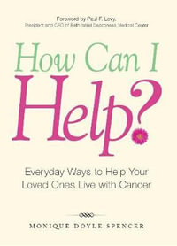 How Can I Help? : Everyday Ways to Help Your Loved Ones Live with Cancer - Monique Doyle Spencer