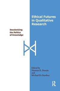 Ethical Futures in Qualitative Research : Decolonizing the Politics of Knowledge - Norman K Denzin