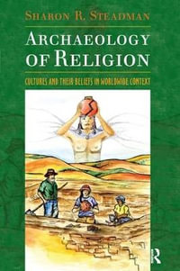 Archaeology of Religion : Cultures and their Beliefs in Worldwide Context - Sharon R. Steadman