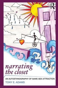 Narrating the Closet : An Autoethnography of Same-Sex Attraction - Tony E Adams