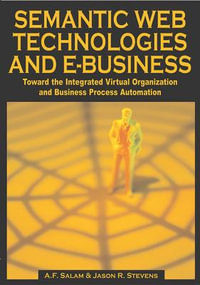 Semantic Web Technologies and E-Business : Toward the Integrated Virtual Organization and Business Process Automation - A.F. Salam