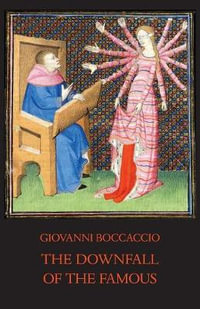 The Downfall of the Famous : New Annotated Edition of the Fates of Illustrious Men - Giovanni Boccaccio