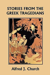 Stories from the Greek Tragedians (Yesterday's Classics) : Yesterday's Classics - Alfred J. Church