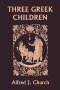 Three Greek Children (Yesterday's Classics) - Alfred J. Church