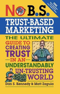 No B.S. Trust Based Marketing : The Ultimate Guide to Creating Trust in an Understandibly Un-trusting World - Dan S. Kennedy