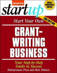 Start Your Own Grant Writing Business : Your Step-By-Step Guide to Success - The Staff of Entrepreneur Media