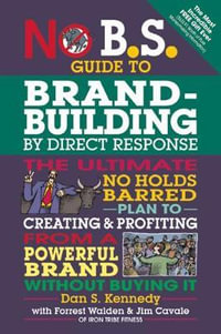 No B.S. Guide to Brand-Building by Direct Response : The Ultimate No Holds Barred Plan to Creating and Profiting from a Powerful Brand Without Buying It - Dan S. Kennedy