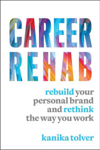 Career Rehab : Rebuild Your Personal Brand and Rethink the Way You Work - Kanika Tolver