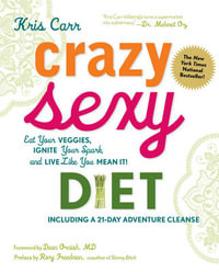 Crazy Sexy Diet : Eat Your Veggies, Ignite Your Spark, and Live Like You Mean It! - Kris Carr