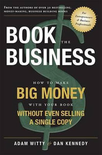 Book the Business : How to Make Big Money with Your Book Without Even Selling a Single Copy - Adam Witty