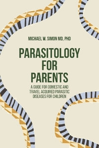 Parasitology for Parents : A Guide for Domestic and Travel Acquired Parasitic Diseases for Children - Michael  W. Simon