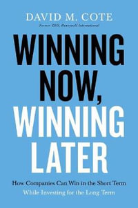 Winning Now, Winning Later : How Companies Can Win in the Short Term While Investing for the Long Term - David M. Cote