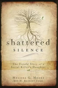 Shattered Silence : The Untold Story of a Serial Killer's Daughter - Melissa G Moore