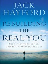 Rebuilding The Real You : The Definitive Guide to the Holy Spirit's Work in Your Life - Jack W Hayford