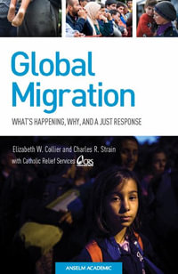 Global Migration : What's Happening, Why, and a Just Response - Elizabeth W. Collier