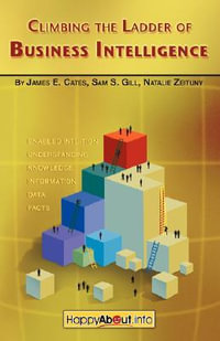 Climbing the Ladder of Business Intelligence : Happy About Creating Excellence through Enabled Intuition - James E. Cates