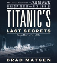 Titanic's Last Secrets : The Further Adventures of Shadow Divers John Chatterton and Richie Kohler - Brad Matsen