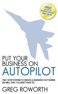 Put Your Business on Autopilot : The 7-Step System to Create a Business That Works So Well That You Don't Have to - Greg Roworth