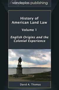 History of American Land Law - Volume 1 : English Origins and the Colonial Experience - David A. Thomas