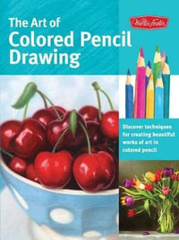 The Art of Colored Pencil Drawing : Discover Techniques for Creating Beautiful Works of Art in Colored Pencil - Cynthia Knox