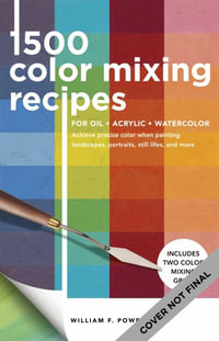 1,500 Color Mixing Recipes for Oil, Acrylic & Watercolor : Achieve precise color when painting landscapes, portraits, still lifes, and more - William F. Powell