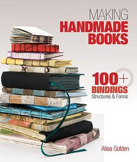 Making Handmade Books : 100+ Bindings, Structures & Forms - Alisa Golden