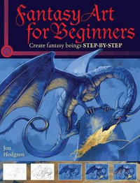 Fantasy Art for Beginners : Create Fantasy Beings Step-By-Step - Jon Hodgson