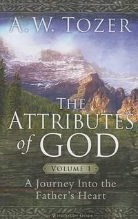 Attributes Of God Volume 1, The : Attributes of God - A. W. Tozer