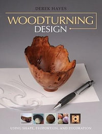 Woodturning Design : Using Shape, Proportion, and Decoration - Derek Hayes