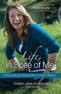 Life, in Spite of Me : Extraordinary Hope After a Fatal Choice - Kristen Jane Anderson