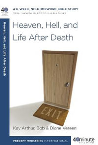 Heaven, Hell, and Life After Death : A 6-Week, No-Homework Bible Study - Kay Arthur