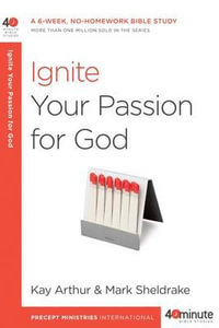 Ignite Your Passion for God : A 6-Week, No-Homework Bible Study - Kay Arthur