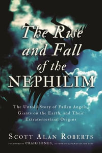 The Rise and Fall of the Nephilim : The Untold Story of Fallen Angels, Giants on the Earth, and Their Extraterrestrial Origins - Scott Alan Roberts