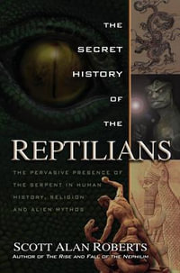 The Secret History of the Reptilians : The Pervasive Presence of the Serpent in Human History, Religion and Alien Mythos - Scott Alan Roberts