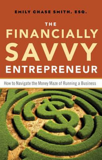 The Financially Savvy Entrepreneur : Navigate the Money Maze of Running a Business - Emily Chase Smith