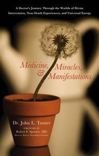 Medicine, Miracles, & Manifestations : A Doctor's Journey Through the Worlds of Divine Intervention, Near-Death Experiences, and Universal Energy - John L. Turner