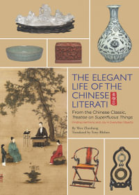 The Elegant Life of The Chinese Literati : From the Chinese Classic, 'Treatise on Superfluous Things', Finding Harmony and Joy in Everyday Objects - Wen Zhenheng