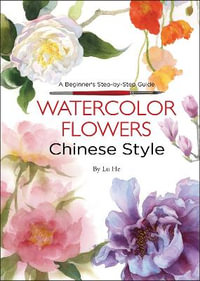 Watercolor Flowers Chinese Style : A Beginner's Step-by-Step Guide - He Lu