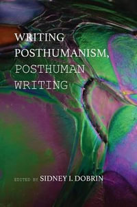 Writing Posthumanism, Posthuman Writing : New Media Theory - Sidney I. Dobrin