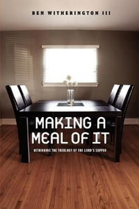 Making a Meal of It : Rethinking the Theology of the Lord's Supper - Ben Witherington III