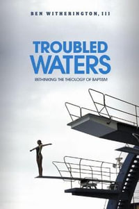 Troubled Waters : Rethinking the Theology of Baptism - Ben Witherington III