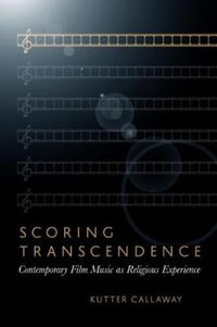 Scoring Transcendence : Contemporary Film Music as Religious Experience - Kutter Callaway