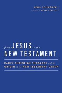 From Jesus to the New Testament : Early Christian Theology and the Origin of the New Testament Canon - Jens Schroeter