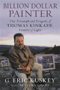 Billion Dollar Painter : The Triumph and Tragedy of Thomas Kinkade, Painter of Light - G. Eric Kuskey