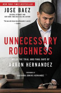 Unnecessary Roughness : Inside the Trial and Final Days of Aaron Hernandez - Jose Baez