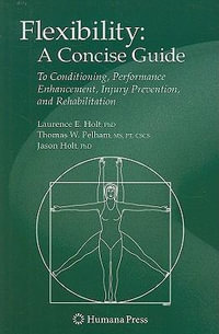 Flexibility : A Concise Guide : To Conditioning, Performance Enhancement, Injury Prevention, and Rehabilitation - Laurence E. Holt