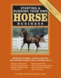 Starting & Running Your Own Horse Business, 2nd Edition : Marketing strategies, money-saving tips, and profitable program ideas - Mary Ashby McDonald