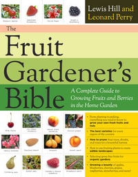 The Fruit Gardener's Bible : A Complete Guide to Growing Fruits and Nuts in the Home Garden - Lewis Hill