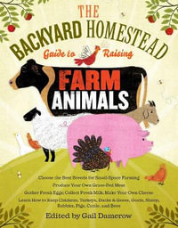 The Backyard Homestead Guide to Raising Farm Animals : Choose the Best Breeds for Small-Space Farming, Produce Your Own Grass-Fed Meat, Gather Fresh Eggs, Collect Fresh Milk, Make Your Own Cheese, Keep Chickens, Turkeys, Ducks, Rabbits, Goats, Sheep, Pigs, Cattle, & Bees - Gail Damerow